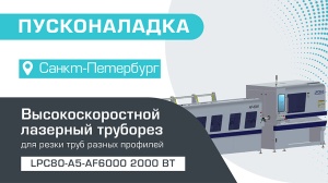 Пусконаладка высокоскоростного лазерного трубореза LPC80-A5-AF6000/2000 Raycus в Санкт-Петербурге