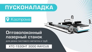 Пусконаладка оптоволоконного лазерного станка для резки листов и труб XTC-1530HT/3000 Raycus в Костроме