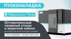 Пусконаладка высокомощного оптоволоконного лазерного станка в защитной кабине XTC-2060GP/12000 Raycus в Мариинском Посаде