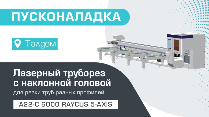 Пусконаладка оптоволоконного лазерного трубореза с наклонной головой и полуавтоматической системой погрузки A22-C/6000 Raycus 5-Axis в Талдоме