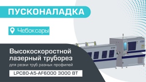 Пусконаладка высокоскоростного лазерного трубореза LPC80-A5-AF6000/3000 Raycus в Чебоксарах