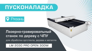 Пусконаладка лазерно-гравировального станка с ЧПУ LM 2030 PRO OPEN 300W в Рязани