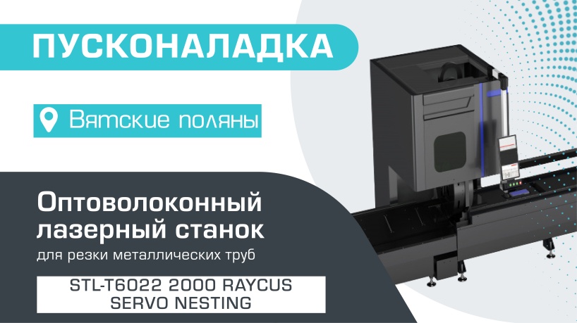 Пусконаладка оптоволоконного лазерного трубореза с сервостолом и активной поддержкой труб STL-T6022/2000 Raycus Servo Nesting в Вятских Полянах