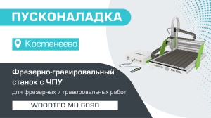 Пусконаладка фрезерно-гравировального станка с ЧПУ WoodTec MH 6090 в Костенеево